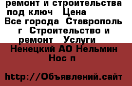 ремонт и строительства под ключ › Цена ­ 1 000 - Все города, Ставрополь г. Строительство и ремонт » Услуги   . Ненецкий АО,Нельмин Нос п.